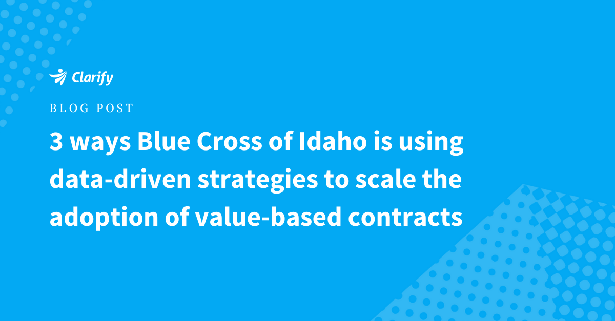 Clarify Health Blog_3 ways blue cross of idaho is using data-driven strategies to scale the adoption of value-based contracts