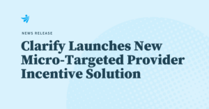 Clarify Health launches new micro-targeted provider incentive solution
