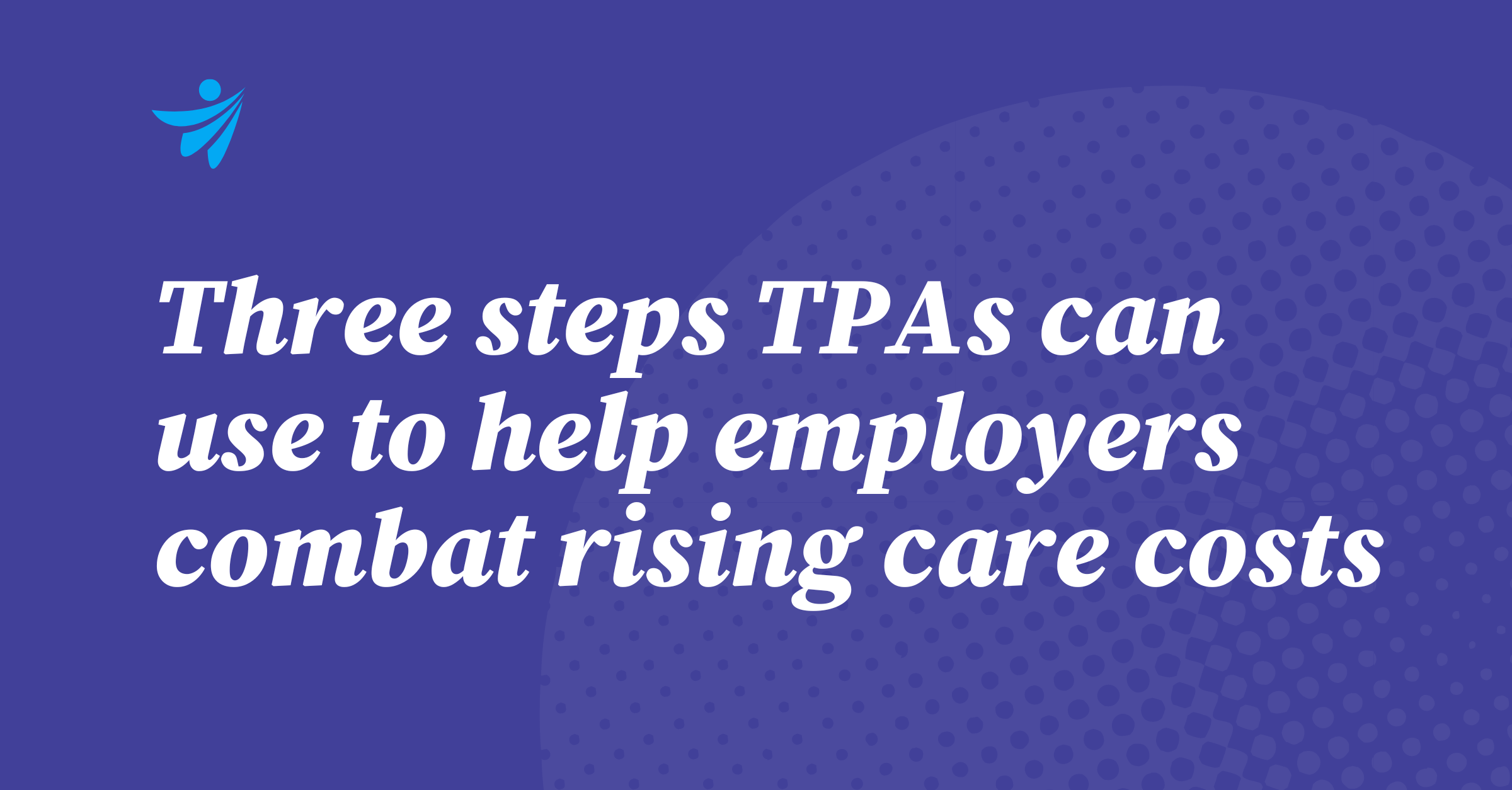 Thumbnail for Three steps third-party administrators can use to help employers combat rising care costs
