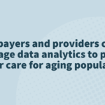 How payers and providers can leverage data analytics to provide better care for aging populations