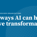 Six ways AI can help providers drive transformation in healthcare