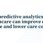 How predictive analytics in healthcare can improve quality of care and lower care costs