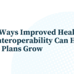 Three Ways Improved Healthcare Data Interoperability Can Help Health Plans Grow